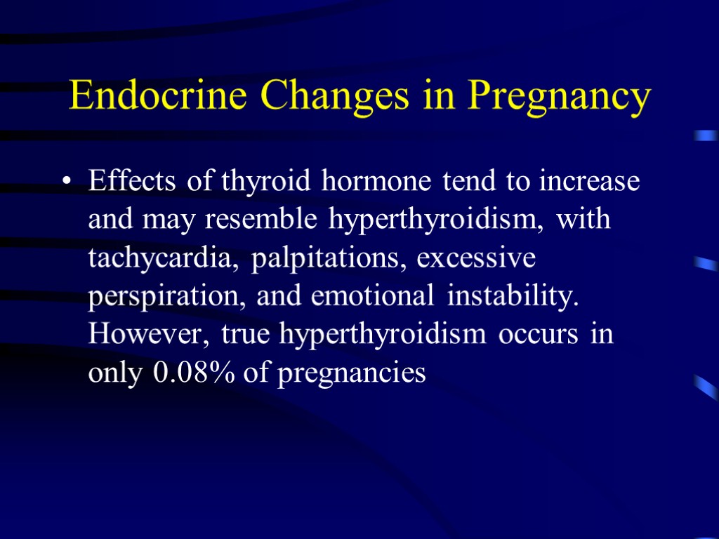 Endocrine Changes in Pregnancy Effects of thyroid hormone tend to increase and may resemble